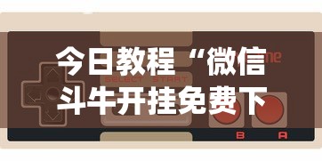 今日教程“微信斗牛开挂免费下载安装?_游戏_玩家_工具 今日教程“微信斗牛开挂免费下载安装?_游戏_玩家_工具