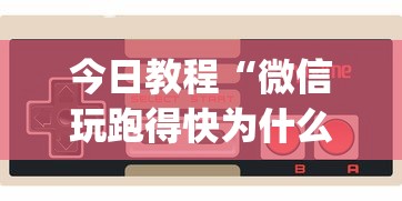 今日教程“微信玩跑得快为什么总是输？_游戏_玩家_工具