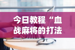今日教程“血战麻将的打法和技巧”(其实是有挂)