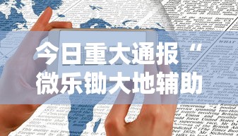 今日重大通报“微乐锄大地辅助神器开挂”科技辅助神器手机