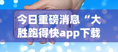 今日重磅消息“大胜跑得快app下载安装最新版本更新内容	”详细分享装挂步骤