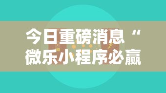 今日重磅消息“微乐小程序必赢辅助器免费安装”详细开挂玩法