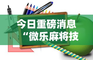 今日重磅消息“微乐麻将技巧视频教程	”掌握辅助功能必胜规则