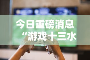 今日重磅消息“游戏十三水怎么才容易拿好牌”-玩家曝光开挂流程