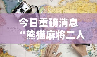 今日重磅消息“熊猫麻将二人怎么开挂!详细开挂教程