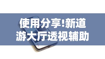 使用分享!新道游大厅透视辅助软件”开挂科技辅助神器手机