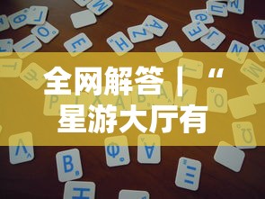 全网解答｜“星游大厅有没有挂	”详细辅助教程分享