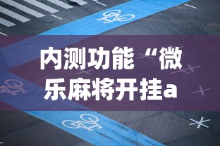 内测功能“微乐麻将开挂app(详细透视开挂教程) 内测功能“微乐麻将开挂app(详细透视开挂教程)