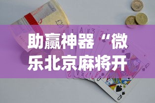 助赢神器“微乐北京麻将开挂多少钱[玩家必赢神器]