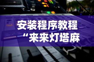 安装程序教程“来来灯塔麻将有挂吗最新版更新内容”通用版下载教程！