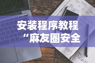 安装程序教程“麻友圈安全版有挂吗	”真实开挂技巧分享