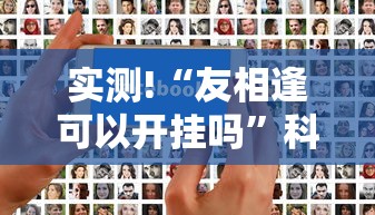实测!“友相逢可以开挂吗”科技辅助神器手机