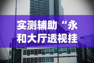 实测辅助“永和大厅透视挂下载”(曝光透视必备猫腻)