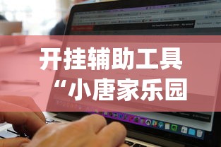 开挂辅助工具“小唐家乐园有挂吗”辅助挂下载	”(最新开挂教程)