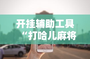 开挂辅助工具“打哈儿麻将小程序怎么赢”真可以装挂