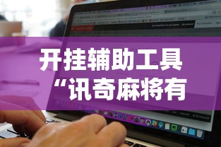 开挂辅助工具“讯奇麻将有挂吗”附开挂脚本