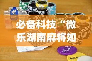 必备科技“微乐湖南麻将如何开挂	”(助赢详细开挂教程)